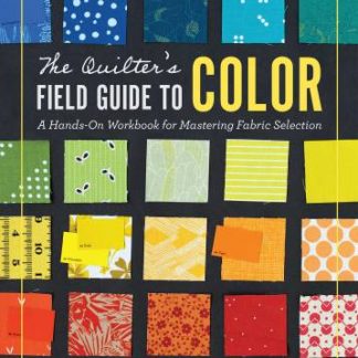 The Quilter's Field Guide To Color: A Hands On Workbook for Mastering Fabric