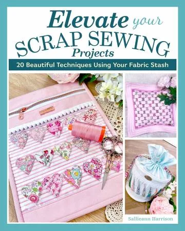 Elevate Your Scrap Sewing Projects 20+ Beautiful Techniques Using Your Fabric