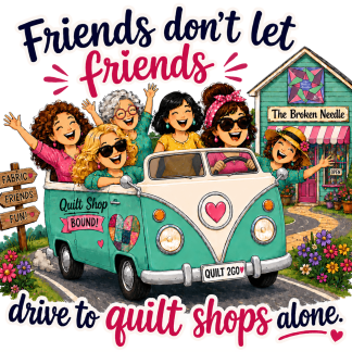 Friends don't let friends drive to quilt shops alone